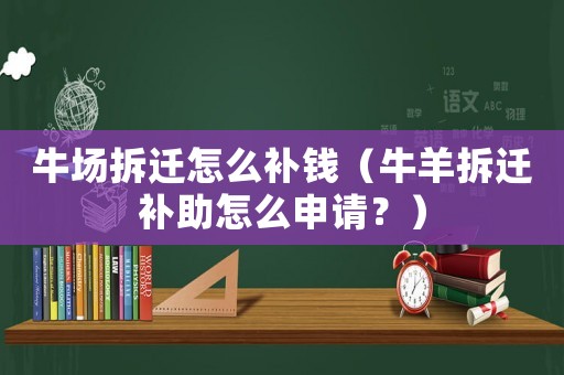 牛場(chǎng)拆遷怎么補(bǔ)錢(qián)（牛羊拆遷補(bǔ)助怎么申請(qǐng)？）