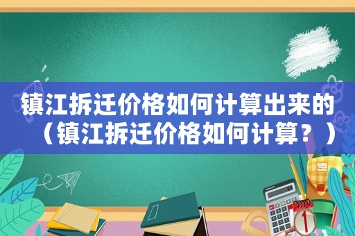 鎮(zhèn)江拆遷價(jià)格如何計(jì)算出來的（鎮(zhèn)江拆遷價(jià)格如何計(jì)算？）