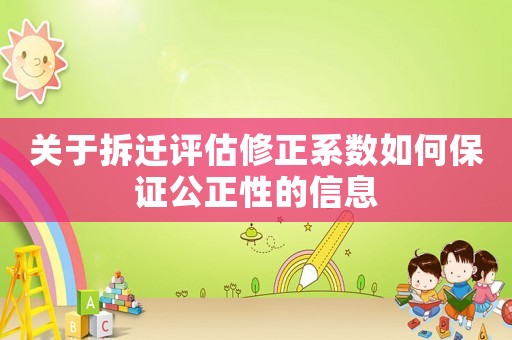 關(guān)于拆遷評(píng)估修正系數(shù)如何保證公正性的信息