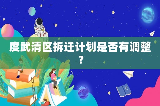 度武清區(qū)拆遷計(jì)劃是否有調(diào)整？