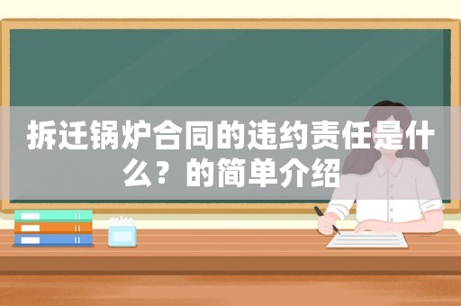 拆遷鍋爐合同的違約責(zé)任是什么？的簡單介紹