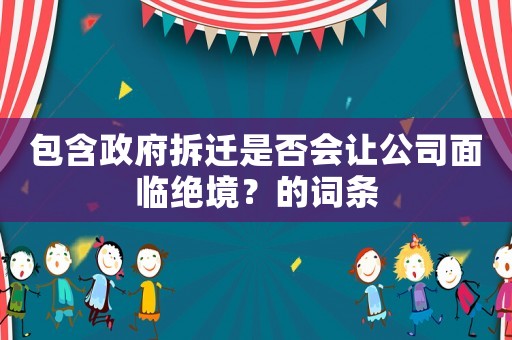 包含政府拆遷是否會(huì)讓公司面臨絕境？的詞條