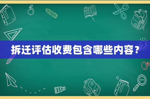 拆遷評估收費包含哪些內容？
