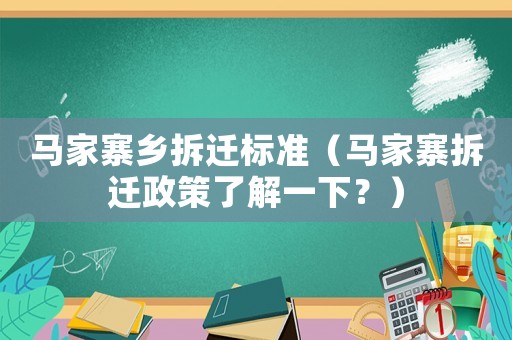 馬家寨鄉(xiāng)拆遷標準（馬家寨拆遷政策了解一下？）