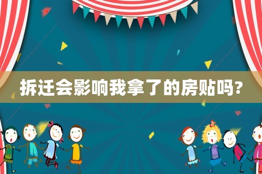 拆遷會影響我拿了的房貼嗎?