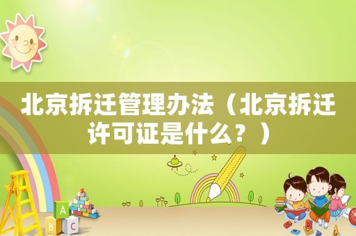 北京拆遷管理辦法（北京拆遷許可證是什么？）