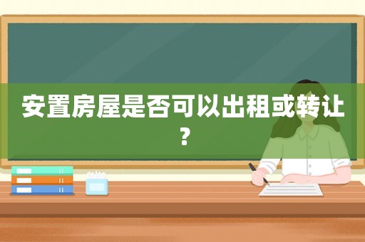 安置房屋是否可以出租或轉讓？