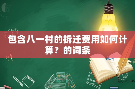 包含八一村的拆遷費(fèi)用如何計(jì)算？的詞條
