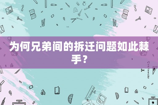 為何兄弟間的拆遷問題如此棘手？