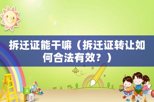 拆遷證能干嘛（拆遷證轉(zhuǎn)讓如何合法有效？）