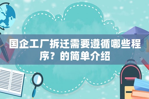 國(guó)企工廠(chǎng)拆遷需要遵循哪些程序？的簡(jiǎn)單介紹