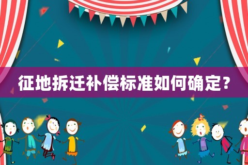征地拆遷補(bǔ)償標(biāo)準(zhǔn)如何確定？