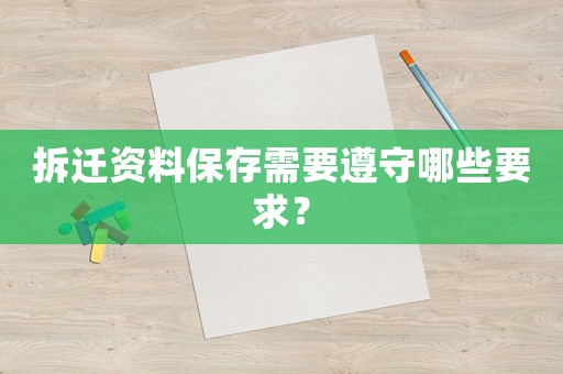 拆遷資料保存需要遵守哪些要求？