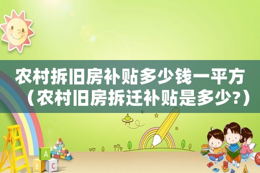 農(nóng)村拆舊房補貼多少錢一平方（農(nóng)村舊房拆遷補貼是多少?）