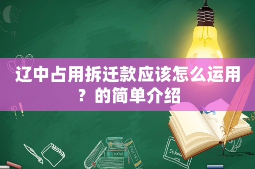 遼中占用拆遷款應該怎么運用？的簡單介紹