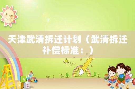 天津武清拆遷計劃（武清拆遷補償標準：）