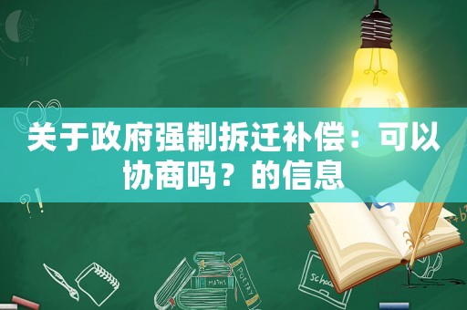 關(guān)于政府強制拆遷補償：可以協(xié)商嗎？的信息