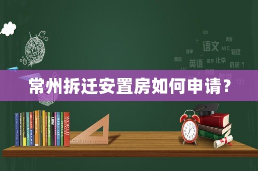 常州拆遷安置房如何申請？