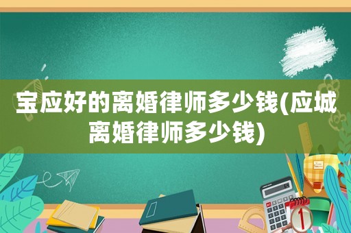 寶應(yīng)好的離婚律師多少錢(應(yīng)城離婚律師多少錢)