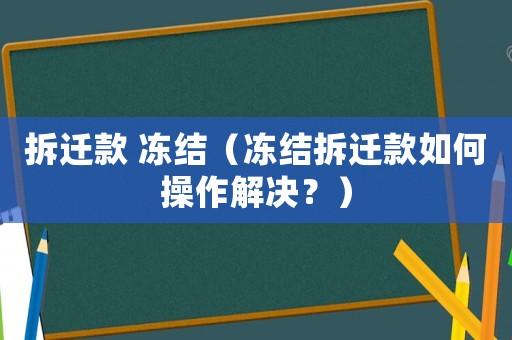 拆遷款 凍結(jié)（凍結(jié)拆遷款如何操作解決？）