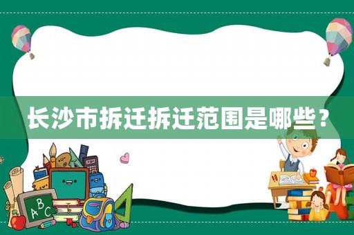 長(zhǎng)沙市拆遷拆遷范圍是哪些？