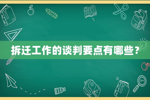拆遷工作的談判要點(diǎn)有哪些？