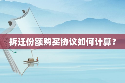 拆遷份額購買協(xié)議如何計算？