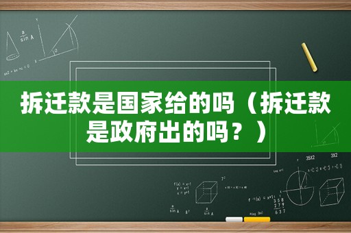 拆遷款是國(guó)家給的嗎（拆遷款是政府出的嗎？）