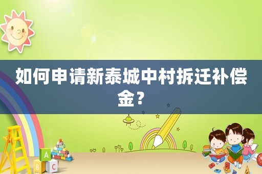 如何申請新泰城中村拆遷補(bǔ)償金？