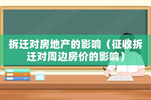 拆遷對(duì)房地產(chǎn)的影響（征收拆遷對(duì)周邊房?jī)r(jià)的影響）
