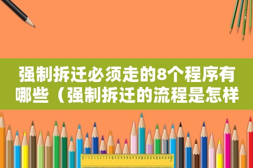強(qiáng)制拆遷必須走的8個(gè)程序有哪些（強(qiáng)制拆遷的流程是怎樣的？）