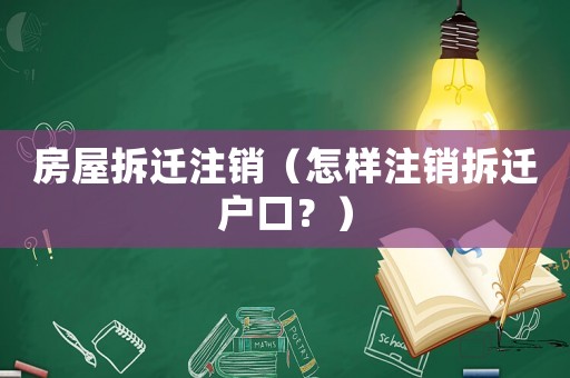 房屋拆遷注銷（怎樣注銷拆遷戶口？）