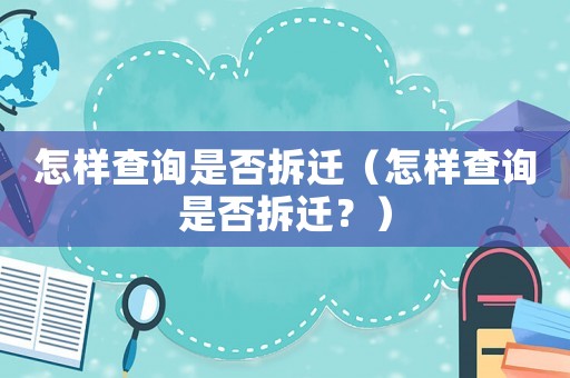 怎樣查詢是否拆遷（怎樣查詢是否拆遷？）