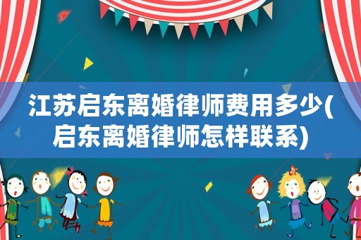 江蘇啟東離婚律師費(fèi)用多少(啟東離婚律師怎樣聯(lián)系)