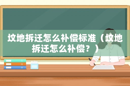 墳地拆遷怎么補(bǔ)償標(biāo)準(zhǔn)（墳地拆遷怎么補(bǔ)償？）
