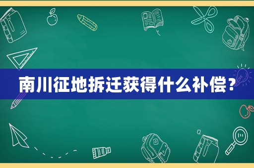 南川征地拆遷獲得什么補(bǔ)償？