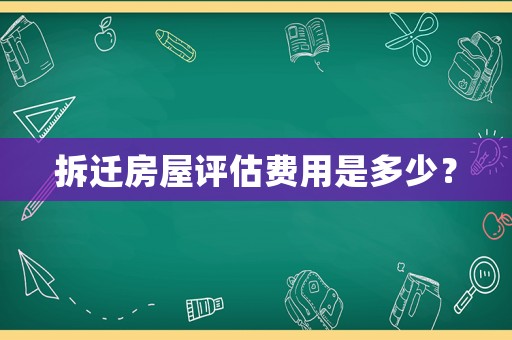 拆遷房屋評估費(fèi)用是多少？