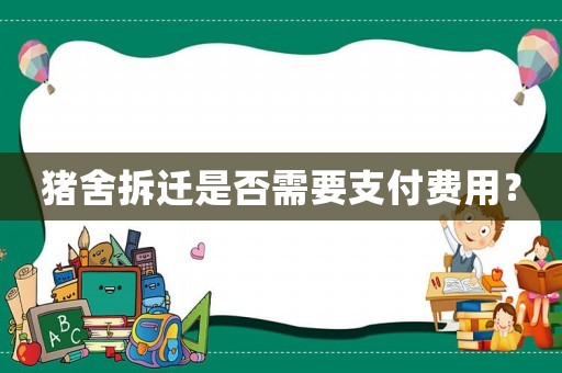 豬舍拆遷是否需要支付費(fèi)用？
