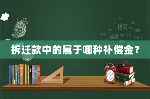 拆遷款中的屬于哪種補償金？