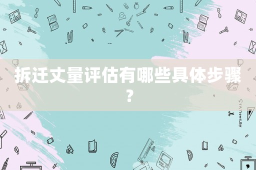 拆遷丈量評估有哪些具體步驟？