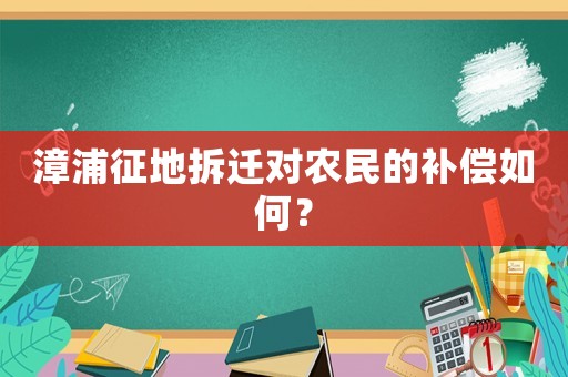 漳浦征地拆遷對農(nóng)民的補(bǔ)償如何？