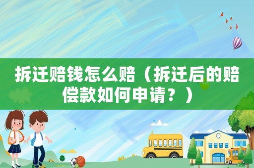 拆遷賠錢(qián)怎么賠（拆遷后的賠償款如何申請(qǐng)？）