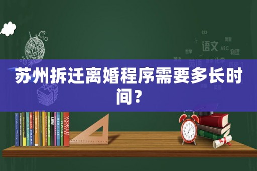 蘇州拆遷離婚程序需要多長(zhǎng)時(shí)間？