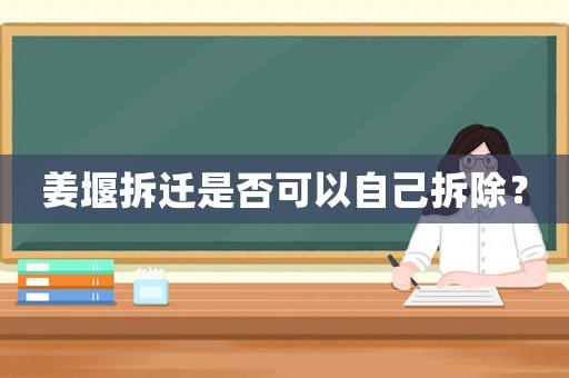 姜堰拆遷是否可以自己拆除？
