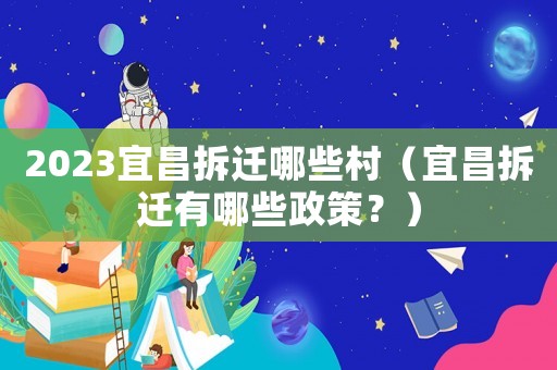 2023宜昌拆遷哪些村（宜昌拆遷有哪些政策？）