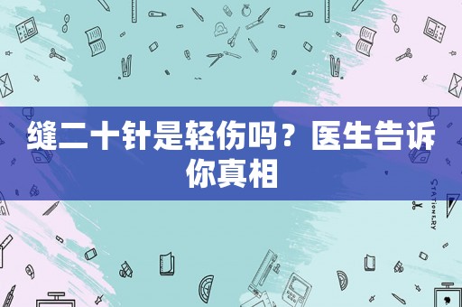 縫二十針是輕傷嗎？醫(yī)生告訴你真相