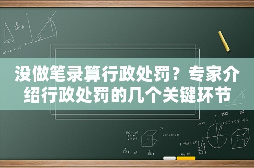 沒做筆錄算行政處罰？專家介紹行政處罰的幾個關(guān)鍵環(huán)節(jié)