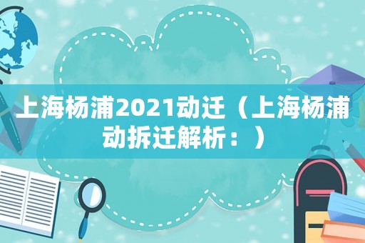 上海楊浦2021動(dòng)遷（上海楊浦動(dòng)拆遷解析：）