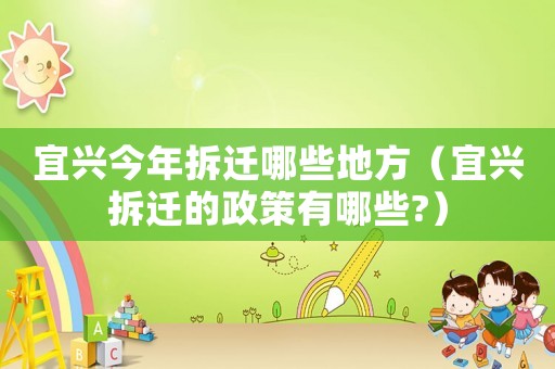 宜興今年拆遷哪些地方（宜興拆遷的政策有哪些?）