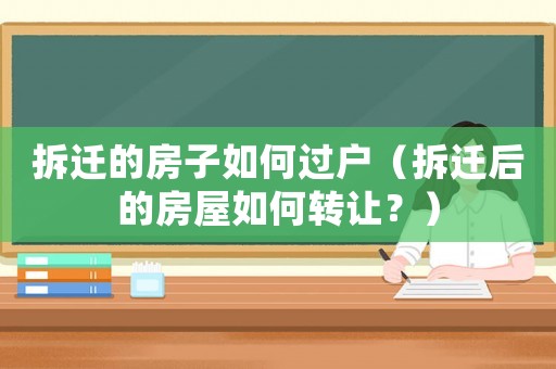 拆遷的房子如何過(guò)戶(hù)（拆遷后的房屋如何轉(zhuǎn)讓?zhuān)浚? title=